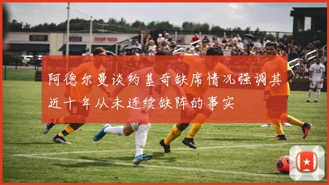 阿德尔曼谈约基奇缺席情况强调其近十年从未连续缺阵的事实