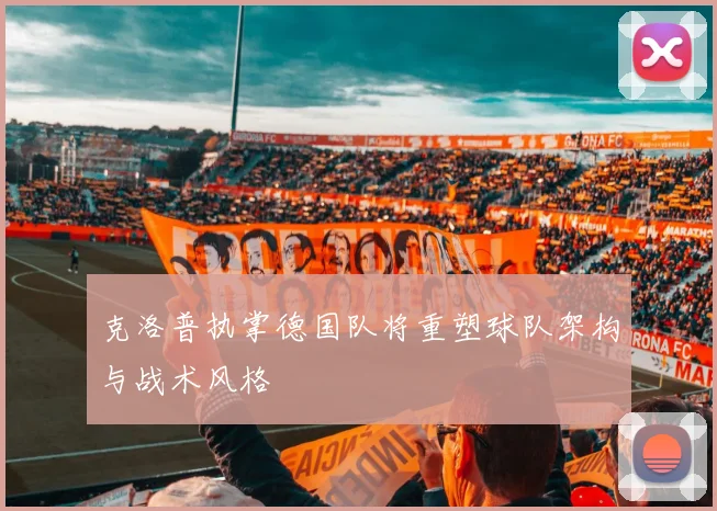克洛普执掌德国队将重塑球队架构与战术风格