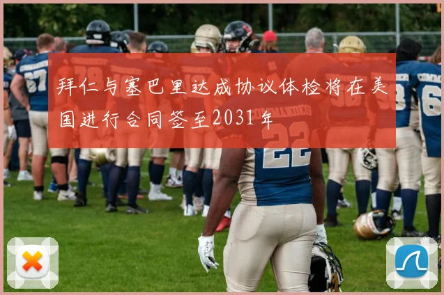 拜仁与塞巴里达成协议体检将在美国进行合同签至2031年