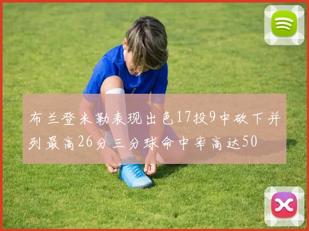 布兰登米勒表现出色17投9中砍下并列最高26分三分球命中率高达50