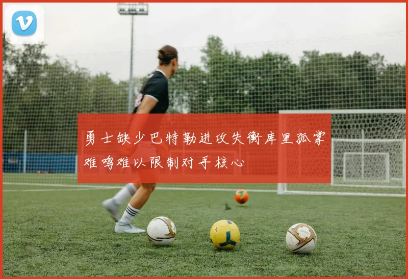 勇士缺少巴特勒进攻失衡库里孤掌难鸣难以限制对手核心