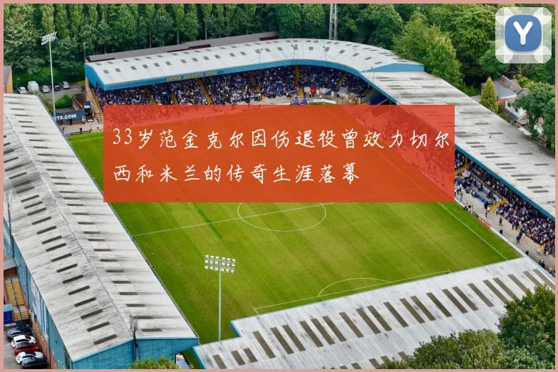 33岁范金克尔因伤退役曾效力切尔西和米兰的传奇生涯落幕