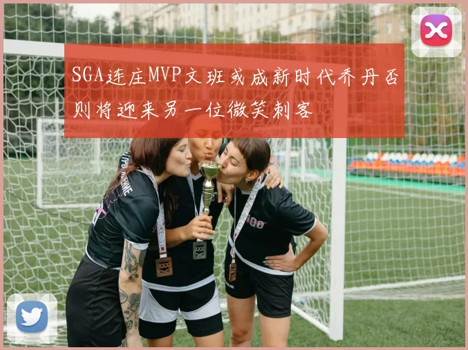 SGA连庄MVP文班或成新时代乔丹否则将迎来另一位微笑刺客
