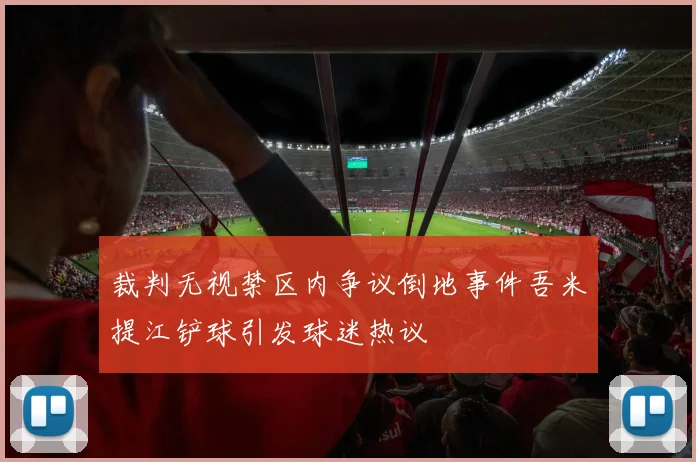 裁判无视禁区内争议倒地事件吾米提江铲球引发球迷热议